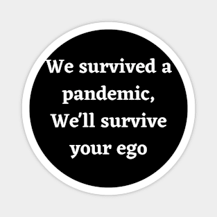 We survived a pandemic, We'll survive your ego Magnet